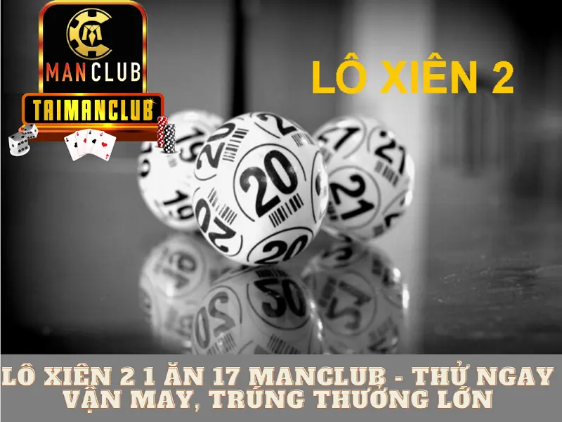 Lô xiên 2 1 ăn 17 Manclub – Thử ngay vận may, trúng thưởng lớn